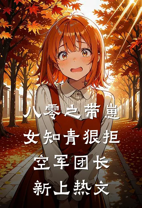 八零之带崽女知青狠拒空军团长新上热文