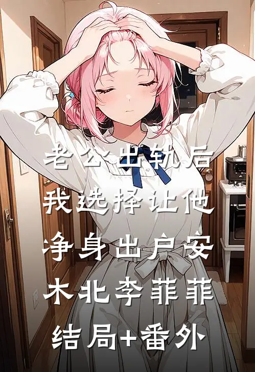 老公出轨后，我选择让他净身出户安木北李菲菲结局+番外