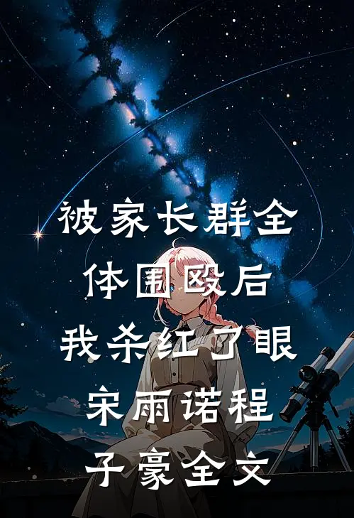 被家长群全体围殴后，我杀红了眼宋雨诺程子豪全文