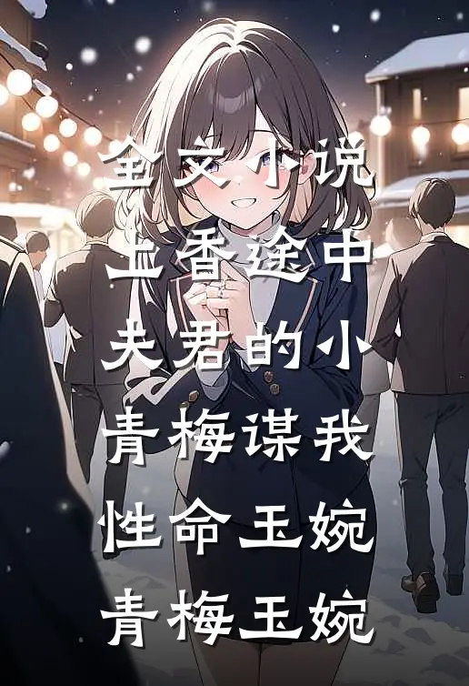 全文小说上香途中，夫君的小青梅谋我性命玉婉青梅玉婉