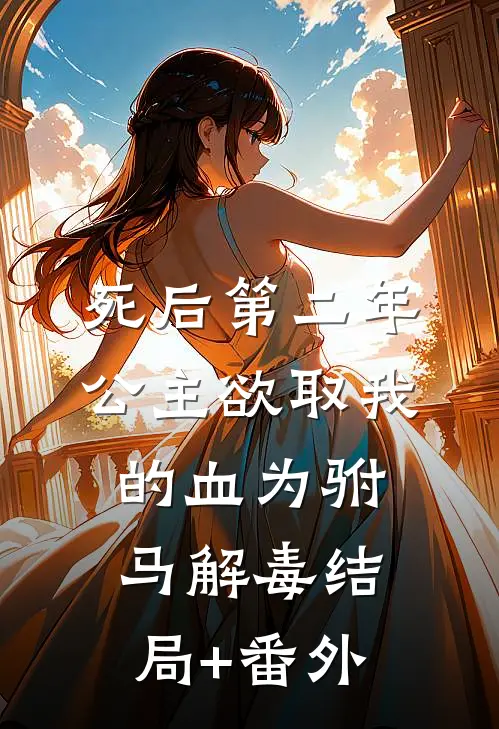 死后第二年，公主欲取我的血为驸马解毒结局+番外