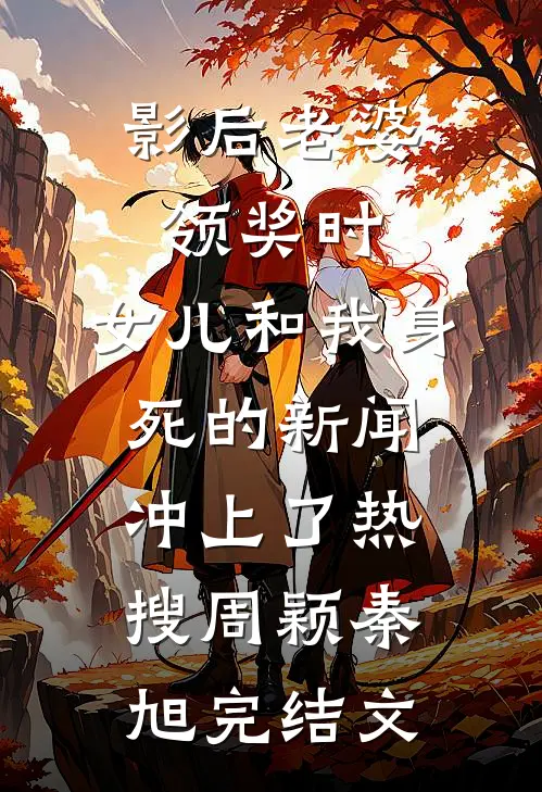影后老婆领奖时，女儿和我身死的新闻冲上了热搜周颖秦旭完结文