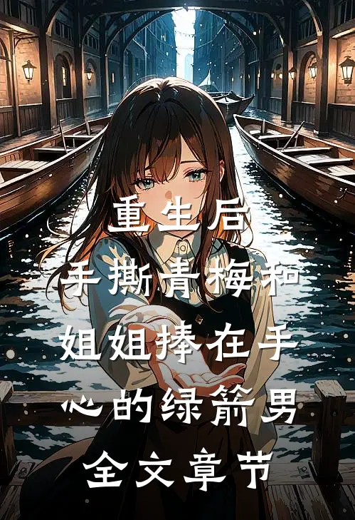 重生后，手撕青梅和姐姐捧在手心的绿箭男全文章节