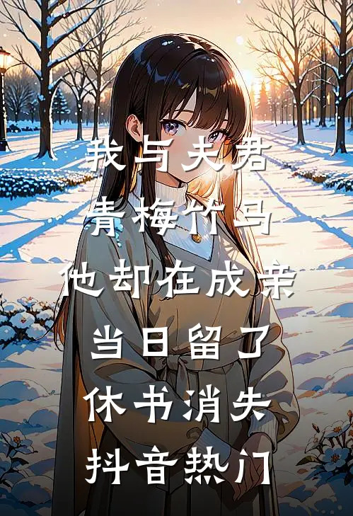 我与夫君青梅竹马，他却在成亲当日留了休书消失抖音热门