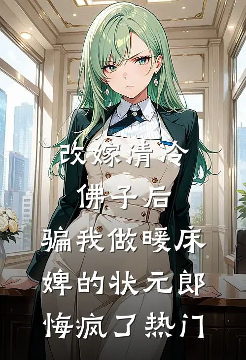 改嫁清冷佛子后，骗我做暖床婢的状元郎悔疯了热门