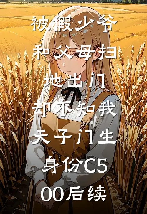 被假少爷和父母扫地出门，却不知我天子门生身份C500后续