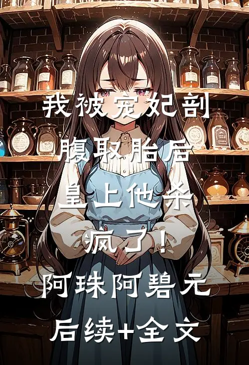 我被宠妃剖腹取胎后，皇上他杀疯了！阿珠阿碧元后续+全文