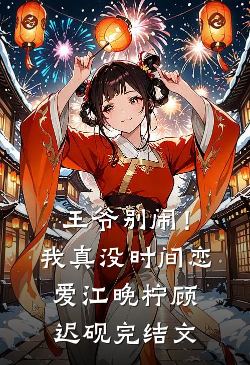王爷别闹！我真没时间恋爱江晚柠顾迟砚完结文