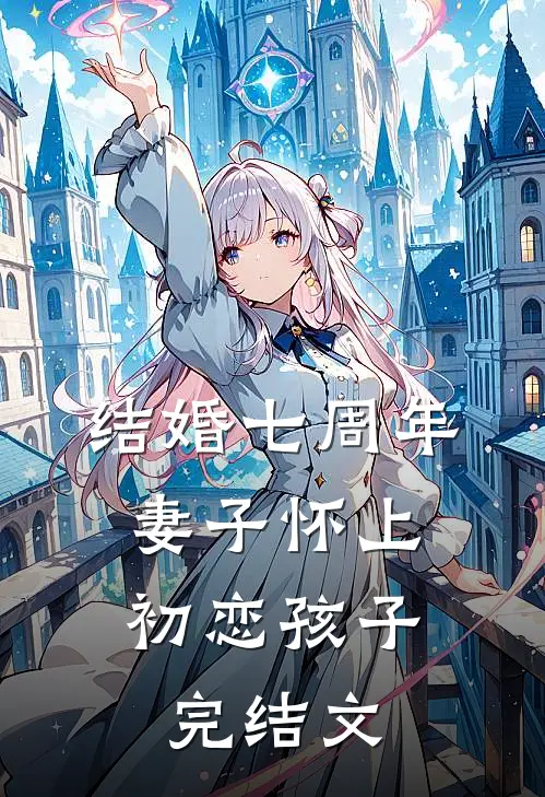 结婚七周年，妻子怀上初恋孩子完结文