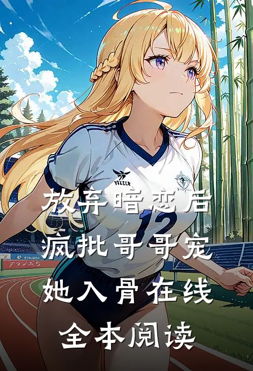 放弃暗恋后，疯批哥哥宠她入骨在线全本阅读