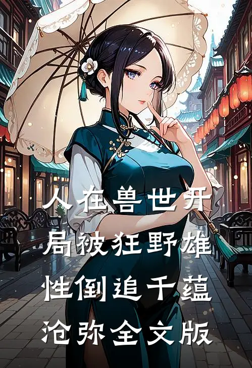 人在兽世开局被狂野雄性倒追千蕴沧弥全文版