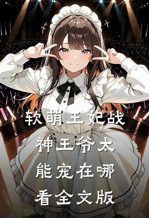 软萌王妃战神王爷太能宠在哪看全文版