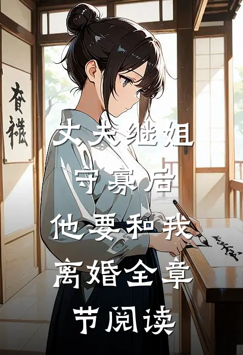 丈夫继姐守寡后，他要和我离婚全章节阅读