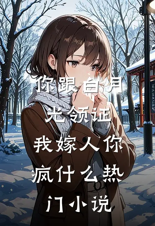 你跟白月光领证，我嫁人你疯什么热门小说