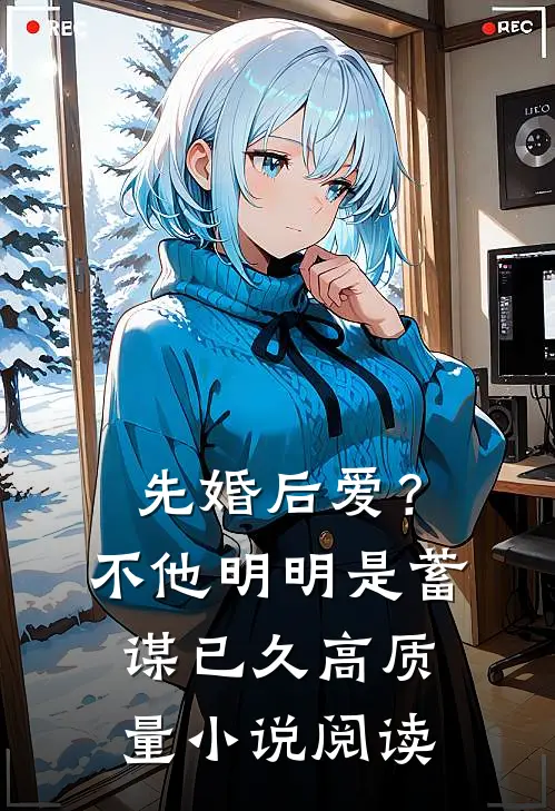 先婚后爱？不，他明明是蓄谋已久高质量小说阅读