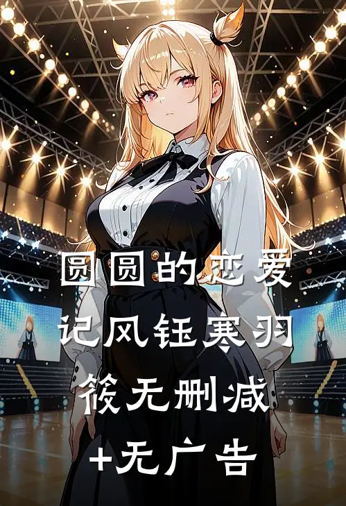 圆圆的恋爱记风钰寒羽筱无删减+无广告