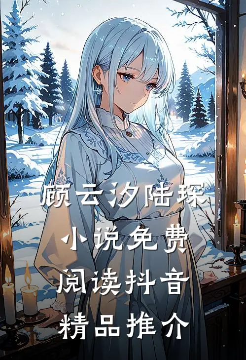 顾云汐陆琛小说免费阅读抖音精品推介