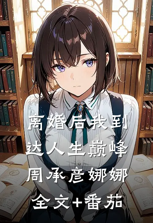 离婚后我到达人生巅峰周承彦娜娜全文+番茄