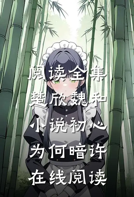 阅读全集楚欣魏和小说_初心为何暗许在线阅读_