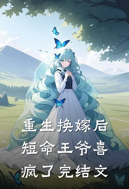 重生换嫁后，短命王爷喜疯了完结文