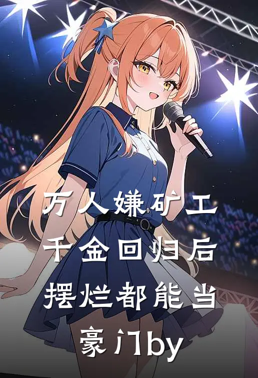 万人嫌矿工千金回归后，摆烂都能当豪门by