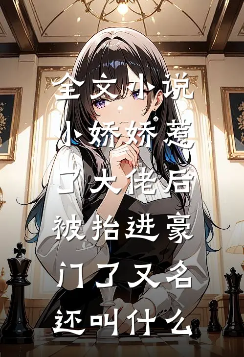 全文小说小娇娇惹了大佬后,被抬进豪门了又名还叫什么
