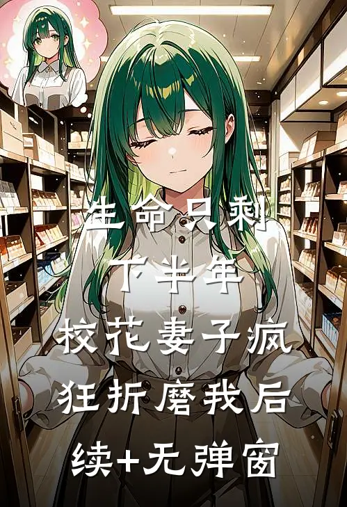 生命只剩下半年，校花妻子疯狂折磨我后续+无弹窗