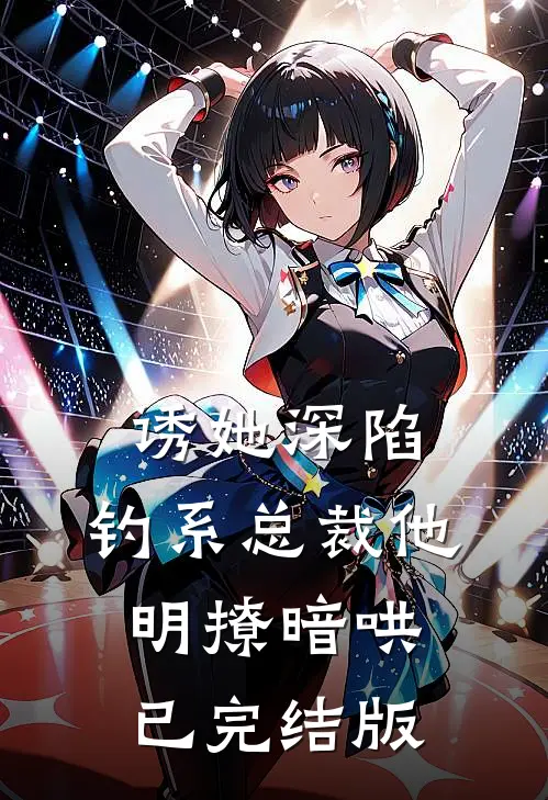诱她深陷，钓系总裁他明撩暗哄已完结版