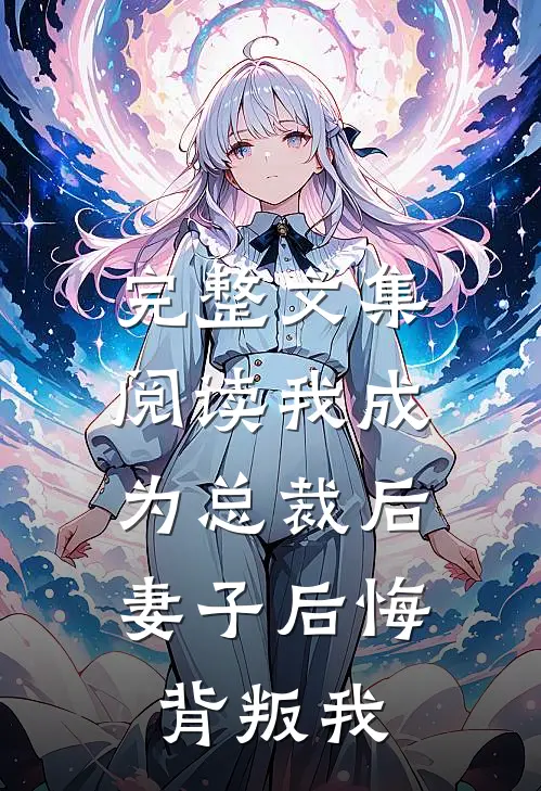 完整文集阅读我成为总裁后，妻子后悔背叛我