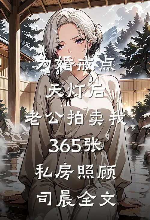 为婚戒点天灯后，老公拍卖我365张私房照顾司晨全文