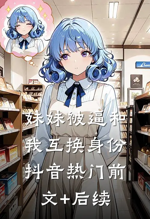 妹妹被逼和我互换身份抖音热门前文+后续