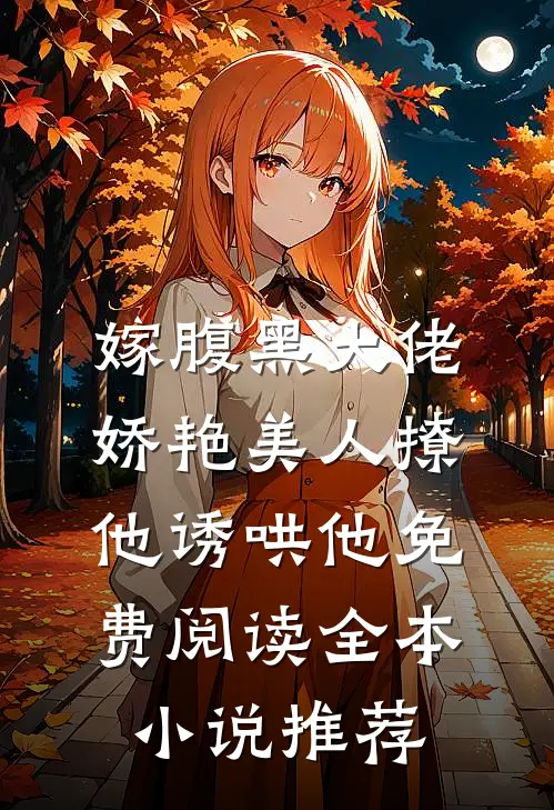 嫁腹黑大佬,娇艳美人撩他诱哄他免费阅读全本小说推荐