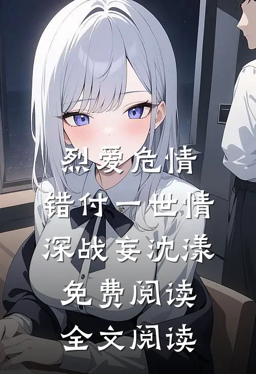 烈爱危情:错付一世情深战妄沈漾免费阅读全文阅读