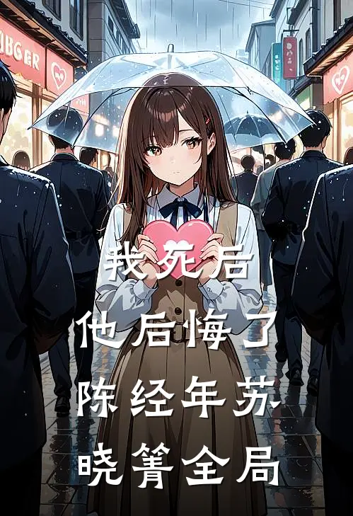 我死后，他后悔了陈经年苏晓箐全局