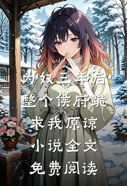 为奴三年后，整个侯府跪求我原谅小说全文免费阅读