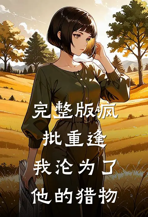 完整版疯批重逢：我沦为了他的猎物