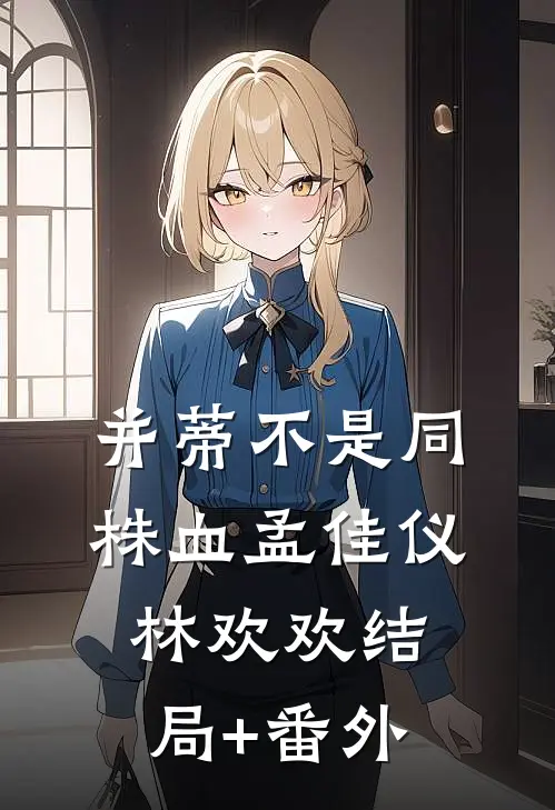 并蒂不是同株血孟佳仪林欢欢结局+番外
