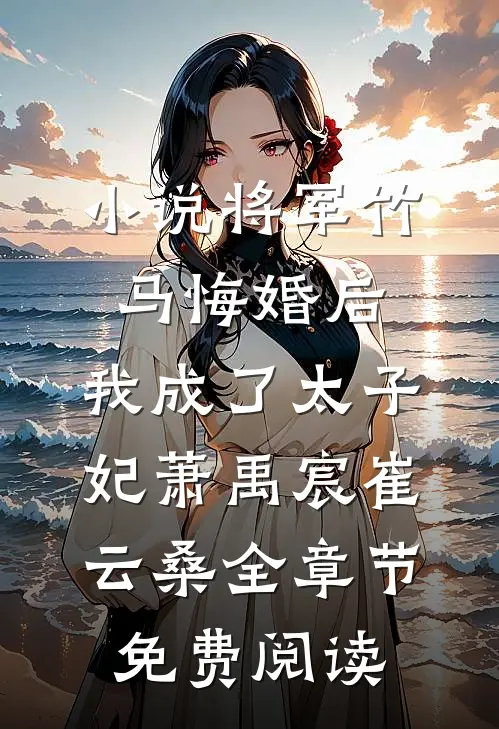 小说将军竹马悔婚后，我成了太子妃萧禹宸崔云桑全章节免费阅读