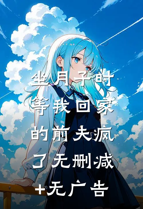 坐月子时，等我回家的前夫疯了无删减+无广告