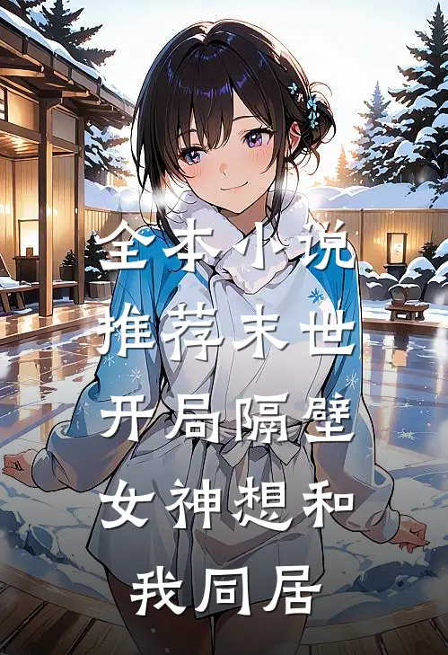 全本小说推荐末世：开局隔壁女神想和我同居