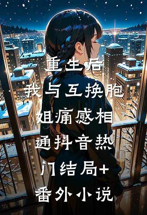 重生后，我与互换胞姐痛感相通抖音热门结局+番外小说