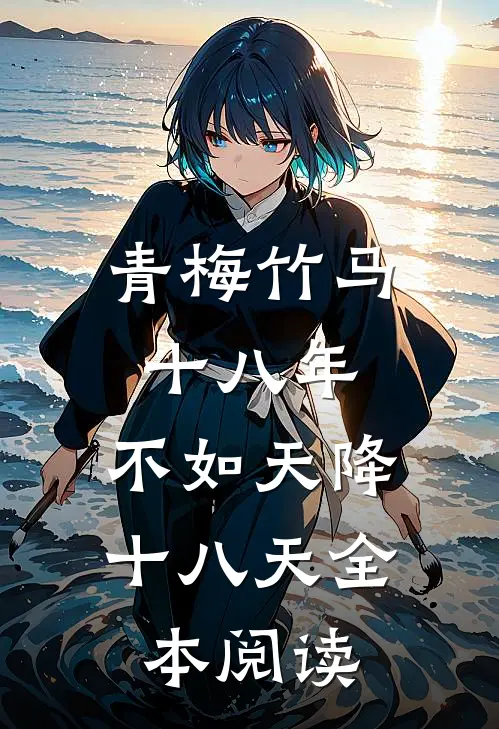 青梅竹马十八年，不如天降十八天全本阅读