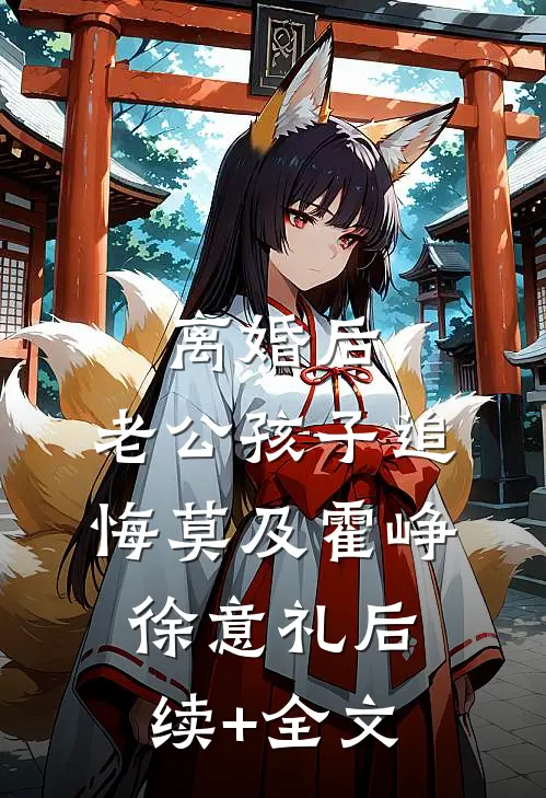 离婚后，老公孩子追悔莫及霍峥徐意礼后续+全文