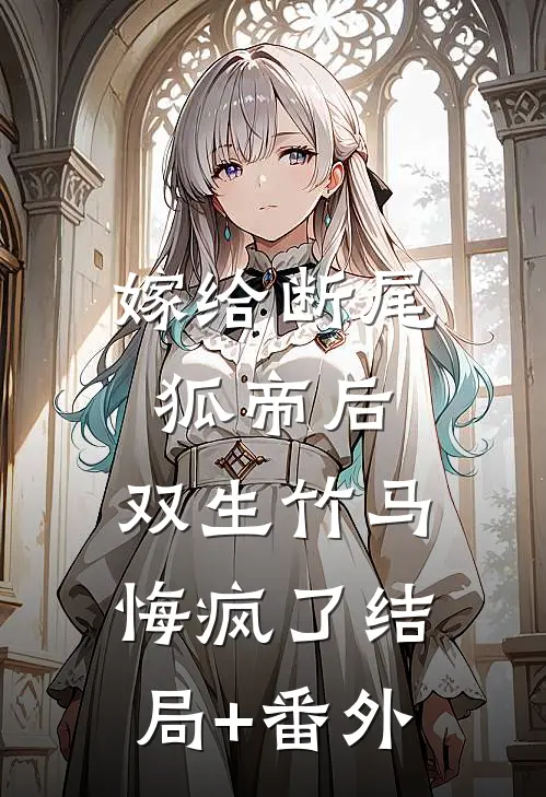 嫁给断尾狐帝后，双生竹马悔疯了结局+番外