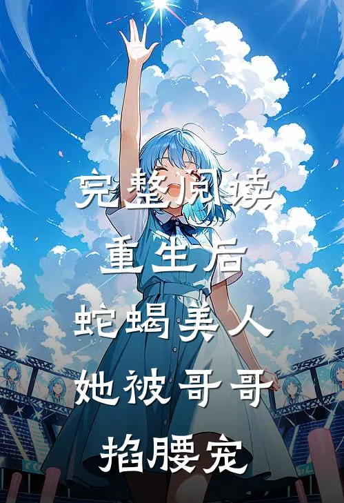 完整阅读重生后，蛇蝎美人她被哥哥掐腰宠