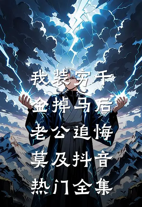 我装穷千金掉马后，老公追悔莫及抖音热门 全集