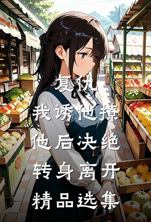 复仇：我诱他撩他后决绝转身离开精品选集