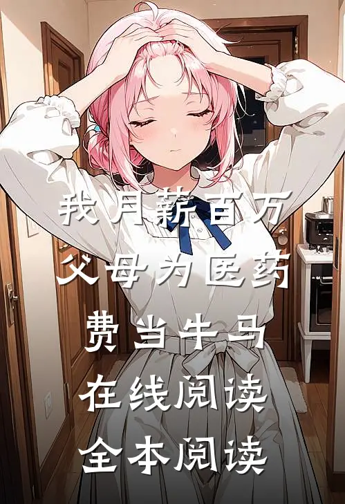 我月薪百万，父母为医药费当牛马在线阅读全本阅读