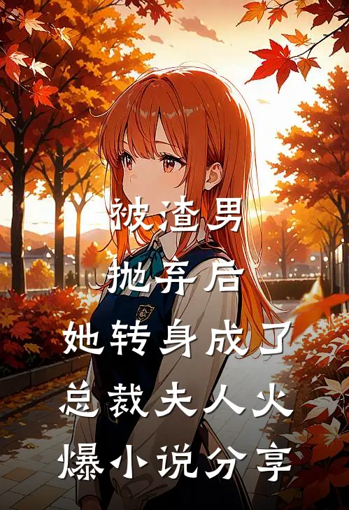 被渣男抛弃后，她转身成了总裁夫人火爆小说分享