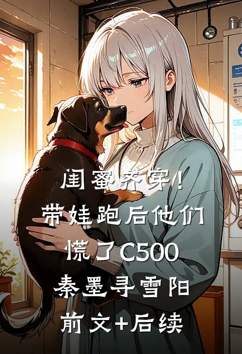 闺蜜齐穿！带娃跑后他们慌了C500秦墨寻雪阳前文+后续